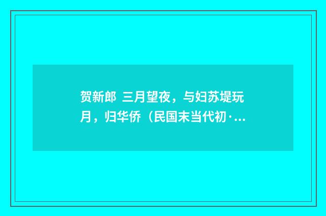 贺新郎 三月望夜，与妇苏堤玩月，归华侨（民国末当代初·钱仲联）释义及解释