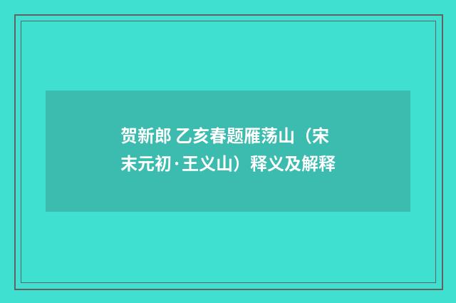 贺新郎 乙亥春题雁荡山（宋末元初·王义山）释义及解释