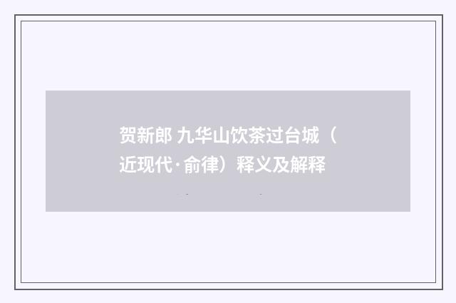 贺新郎 九华山饮茶过台城（近现代·俞律）释义及解释