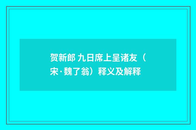 贺新郎 九日席上呈诸友（宋·魏了翁）释义及解释