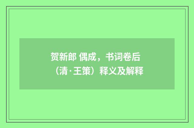 贺新郎 偶成，书词卷后（清·王策）释义及解释