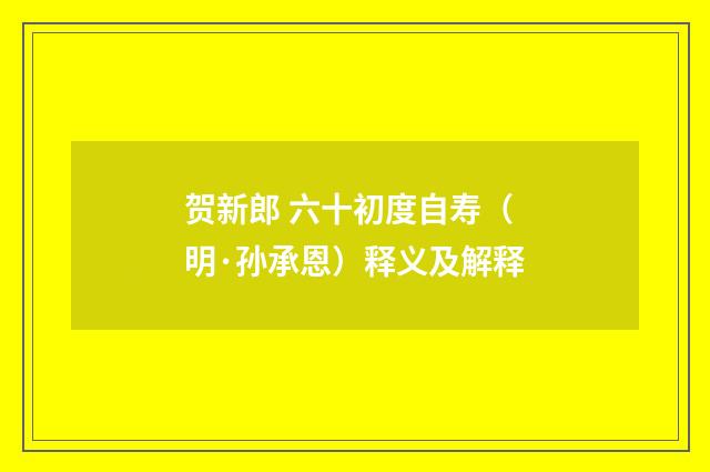贺新郎 六十初度自寿（明·孙承恩）释义及解释