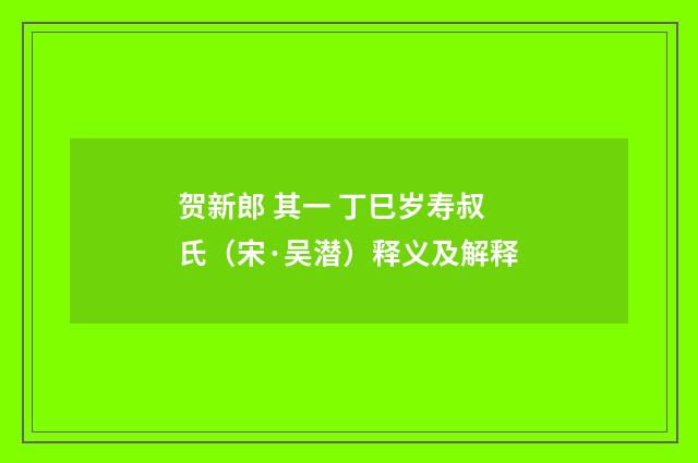 贺新郎 其一 丁巳岁寿叔氏（宋·吴潜）释义及解释
