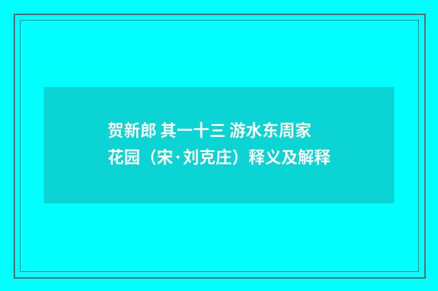 贺新郎 其一十三 游水东周家花园（宋·刘克庄）释义及解释