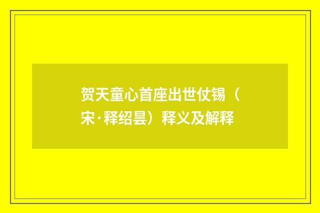 贺天童心首座出世仗锡（宋·释绍昙）释义及解释