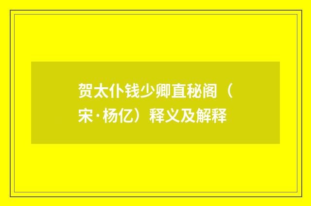 贺太仆钱少卿直秘阁（宋·杨亿）释义及解释