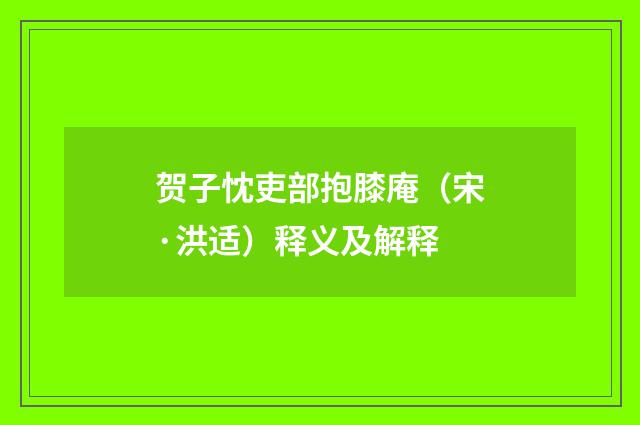 贺子忱吏部抱膝庵（宋·洪适）释义及解释