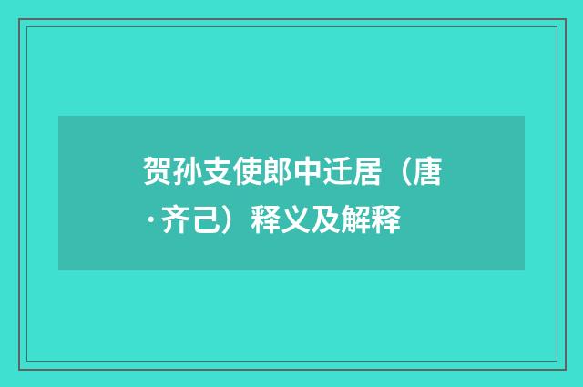 贺孙支使郎中迁居（唐·齐己）释义及解释