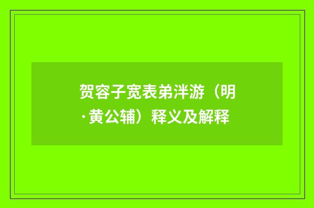 贺容子宽表弟泮游（明·黄公辅）释义及解释