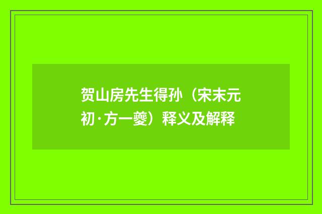 贺山房先生得孙（宋末元初·方一夔）释义及解释