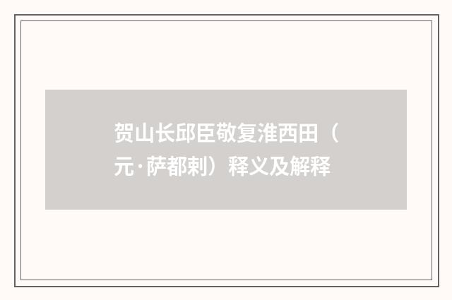 贺山长邱臣敬复淮西田（元·萨都剌）释义及解释