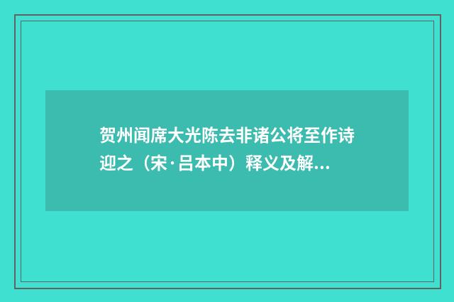 贺州闻席大光陈去非诸公将至作诗迎之（宋·吕本中）释义及解释