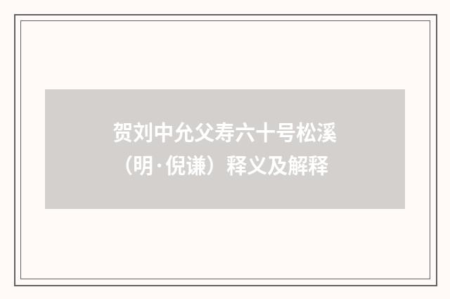 贺刘中允父寿六十号松溪（明·倪谦）释义及解释