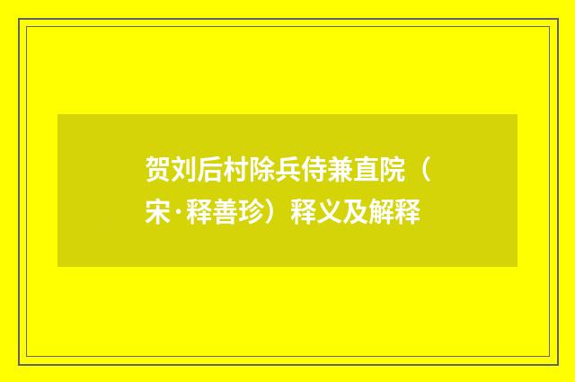 贺刘后村除兵侍兼直院（宋·释善珍）释义及解释