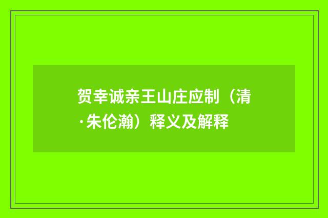 贺幸诚亲王山庄应制（清·朱伦瀚）释义及解释