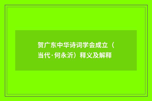 贺广东中华诗词学会成立（当代·何永沂）释义及解释