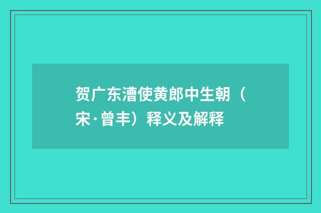 贺广东漕使黄郎中生朝（宋·曾丰）释义及解释
