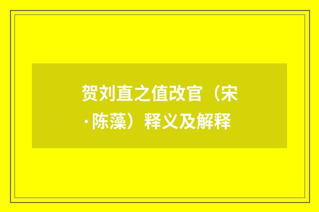 贺刘直之值改官（宋·陈藻）释义及解释