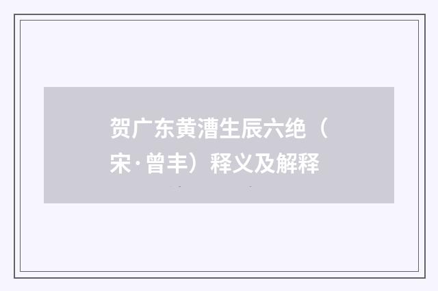 贺广东黄漕生辰六绝（宋·曾丰）释义及解释