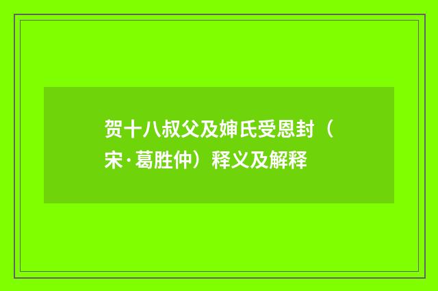 贺十八叔父及婶氏受恩封（宋·葛胜仲）释义及解释