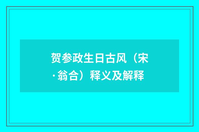 贺参政生日古风（宋·翁合）释义及解释