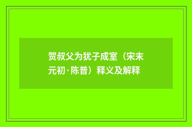 贺叔父为犹子成室（宋末元初·陈普）释义及解释