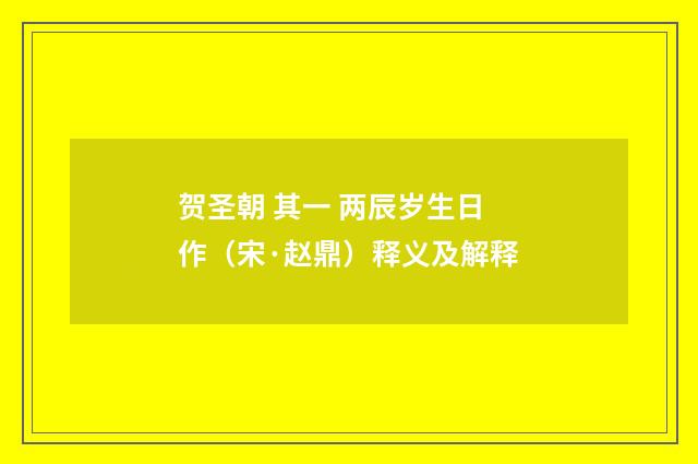 贺圣朝 其一 两辰岁生日作（宋·赵鼎）释义及解释
