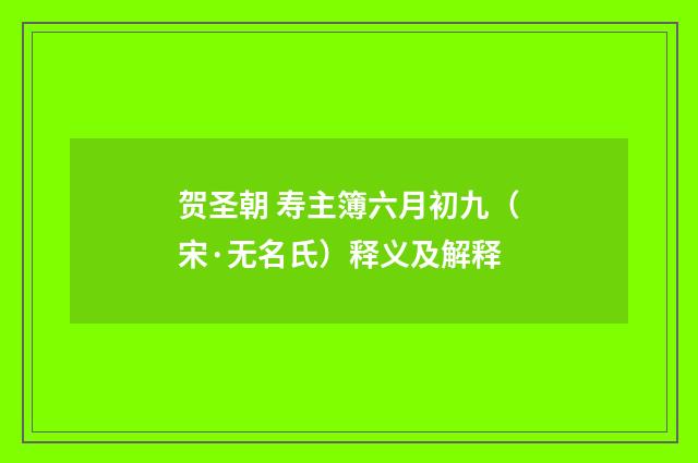 贺圣朝 寿主簿六月初九（宋·无名氏）释义及解释