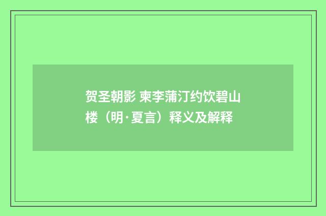 贺圣朝影 柬李蒲汀约饮碧山楼（明·夏言）释义及解释