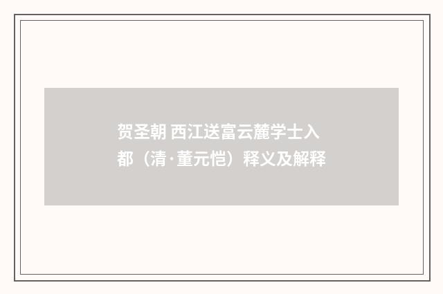 贺圣朝 西江送富云麓学士入都（清·董元恺）释义及解释