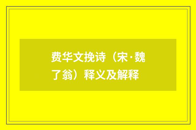 费华文挽诗（宋·魏了翁）释义及解释