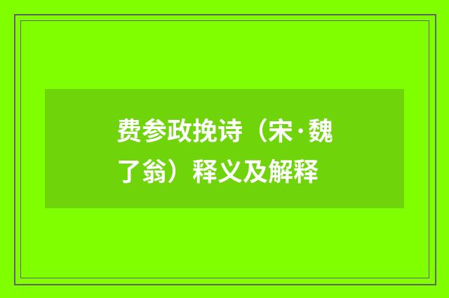 费参政挽诗（宋·魏了翁）释义及解释
