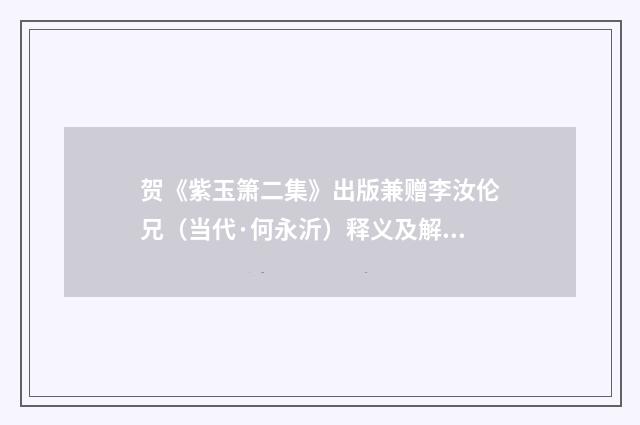 贺《紫玉箫二集》出版兼赠李汝伦兄（当代·何永沂）释义及解释