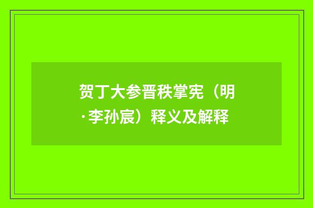 贺丁大参晋秩掌宪（明·李孙宸）释义及解释