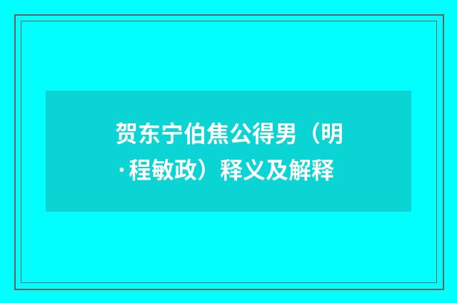 贺东宁伯焦公得男（明·程敏政）释义及解释