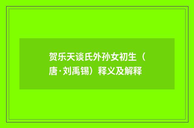 贺乐天谈氏外孙女初生（唐·刘禹锡）释义及解释