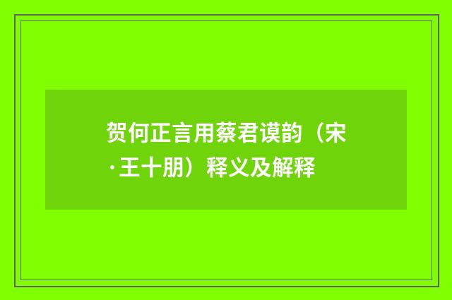 贺何正言用蔡君谟韵（宋·王十朋）释义及解释