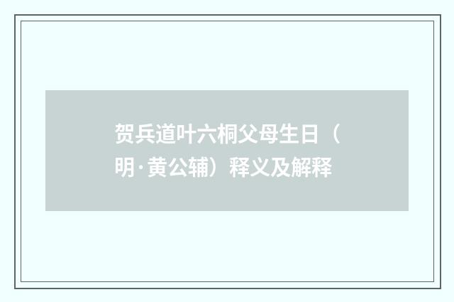 贺兵道叶六桐父母生日（明·黄公辅）释义及解释
