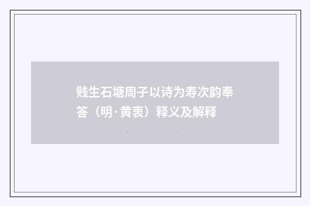 贱生石塘周子以诗为寿次韵奉答（明·黄衷）释义及解释