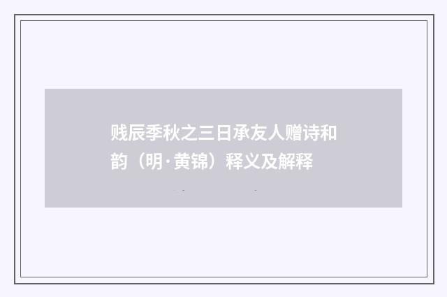 贱辰季秋之三日承友人赠诗和韵（明·黄锦）释义及解释