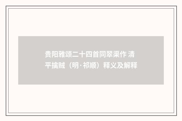 贵阳雅颂二十四首同翠渠作 清平擒贼（明·祁顺）释义及解释