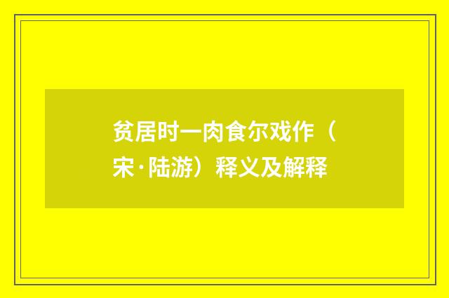 贫居时一肉食尔戏作（宋·陆游）释义及解释
