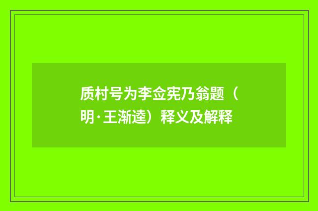 质村号为李佥宪乃翁题（明·王渐逵）释义及解释