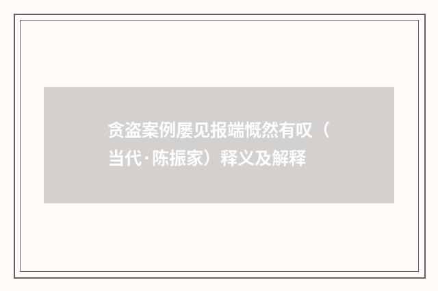 贪盗案例屡见报端慨然有叹（当代·陈振家）释义及解释