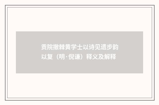 贡院撤棘黄学士以诗见遗步韵以复（明·倪谦）释义及解释