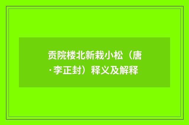 贡院楼北新栽小松（唐·李正封）释义及解释