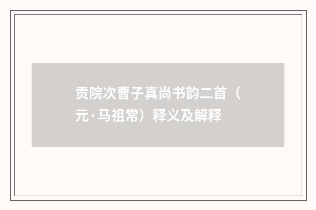 贡院次曹子真尚书韵二首（元·马祖常）释义及解释