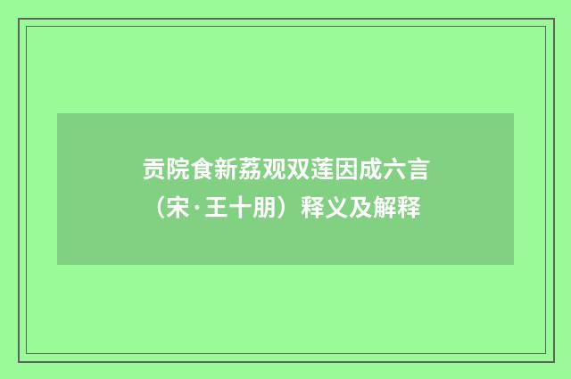 贡院食新荔观双莲因成六言（宋·王十朋）释义及解释