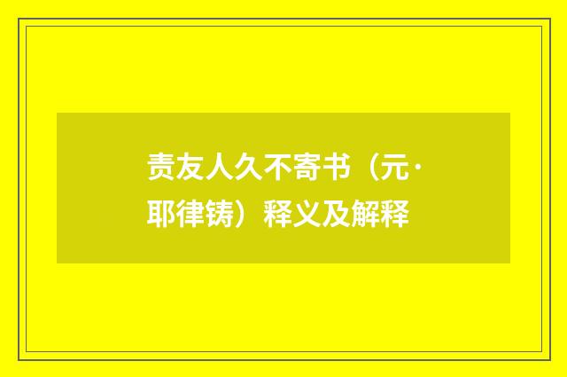 责友人久不寄书（元·耶律铸）释义及解释