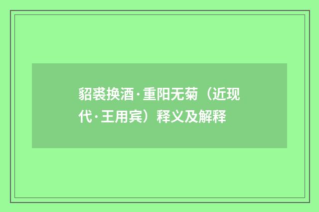 貂裘换酒·重阳无菊（近现代·王用宾）释义及解释